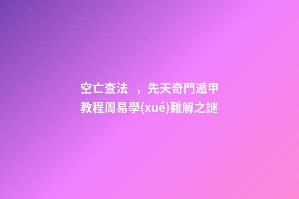 空亡查法，先天奇門遁甲教程周易學(xué)難解之謎